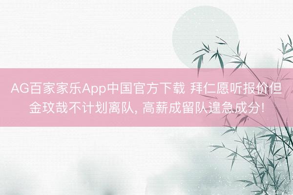 AG百家家乐App中国官方下载 拜仁愿听报价但金玟哉不计划离队, 高薪成留队遑急成分!