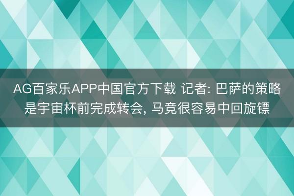 AG百家乐APP中国官方下载 记者: 巴萨的策略是宇宙杯前完成转会, 马竞很容易中回旋镖