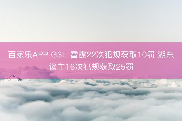 百家乐APP G3：雷霆22次犯规获取10罚 湖东谈主16次犯规获取25罚