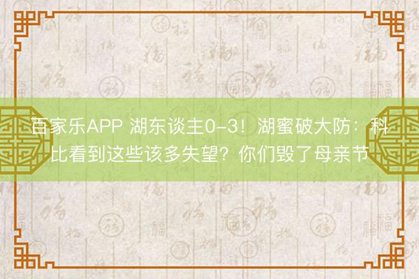 百家乐APP 湖东谈主0-3！湖蜜破大防：科比看到这些该多失望？你们毁了母亲节