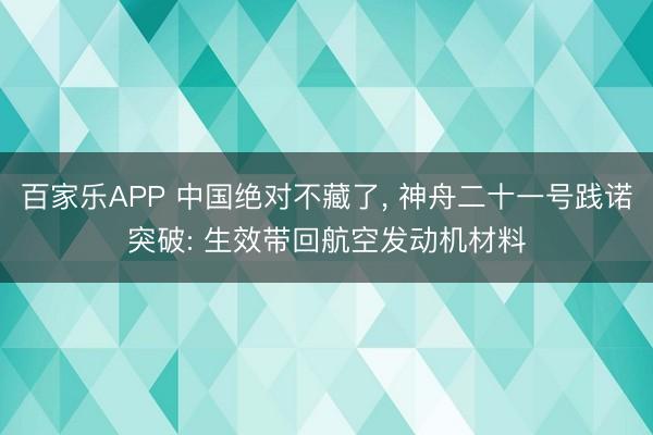 百家乐APP 中国绝对不藏了, 神舟二十一号践诺突破: 生效带回航空发动机材料