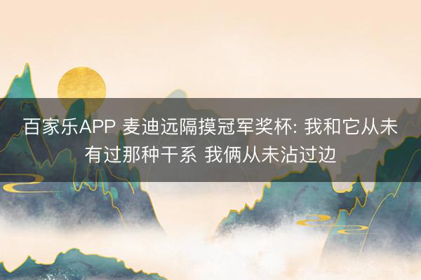 百家乐APP 麦迪远隔摸冠军奖杯: 我和它从未有过那种干系 我俩从未沾过边