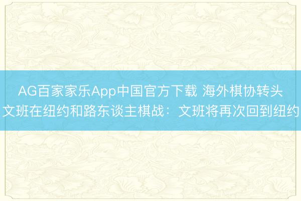 AG百家家乐App中国官方下载 海外棋协转头文班在纽约和路东谈主棋战：文班将再次回到纽约