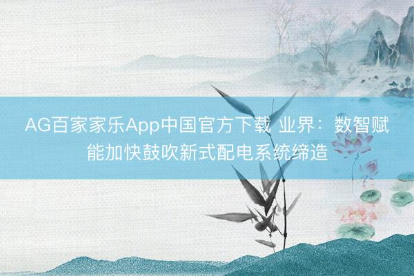 AG百家家乐App中国官方下载 业界：数智赋能加快鼓吹新式配电系统缔造
