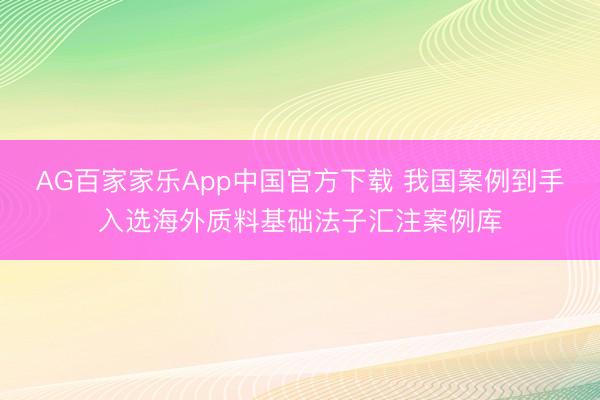 AG百家家乐App中国官方下载 我国案例到手入选海外质料基础法子汇注案例库