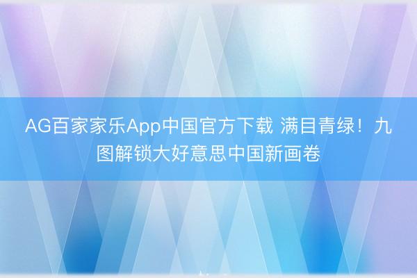 AG百家家乐App中国官方下载 满目青绿！九图解锁大好意思中国新画卷