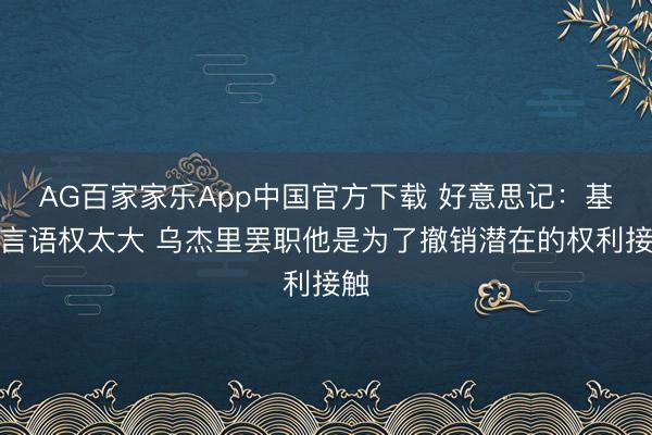 AG百家家乐App中国官方下载 好意思记:基德言语权太大 乌杰里罢职他是为了撤销潜在的权利接触