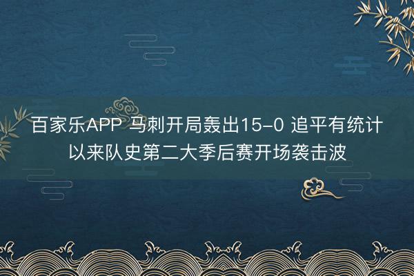 百家乐APP 马刺开局轰出15-0 追平有统计以来队史第二大季后赛开场袭击波