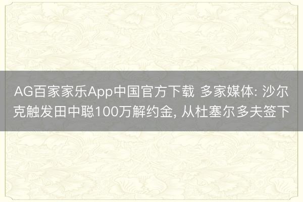 AG百家家乐App中国官方下载 多家媒体: 沙尔克触发田中聪100万解约金, 从杜塞尔多夫签下