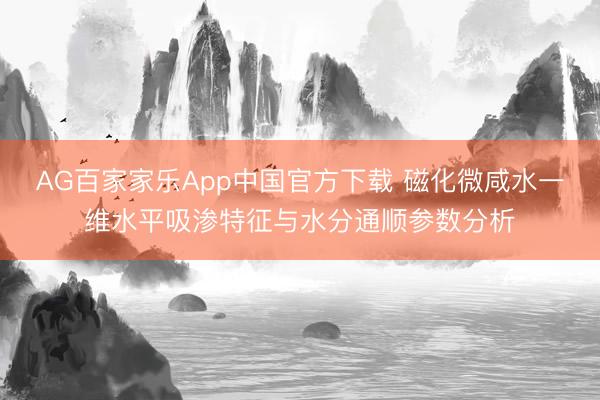 AG百家家乐App中国官方下载 磁化微咸水一维水平吸渗特征与水分通顺参数分析
