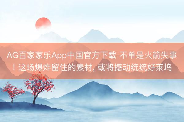 AG百家家乐App中国官方下载 不单是火箭失事! 这场爆炸留住的素材， 或将撼动统统好莱坞