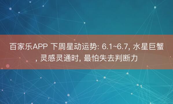 百家乐APP 下周星动运势: 6.1~6.7， 水星巨蟹， 灵感灵通时， 最怕失去判断力