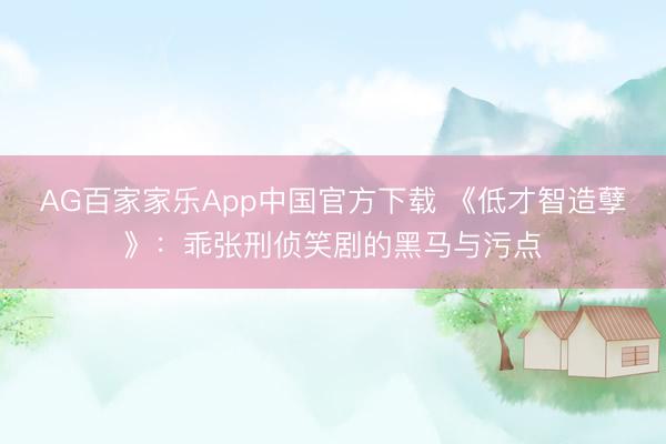 AG百家家乐App中国官方下载 《低才智造孽》:乖张刑侦笑剧的黑马与污点