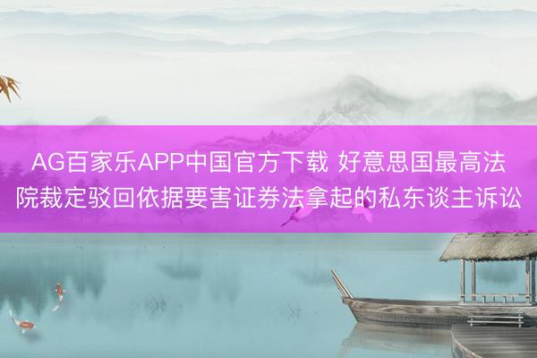 AG百家乐APP中国官方下载 好意思国最高法院裁定驳回依据要害证券法拿起的私东谈主诉讼