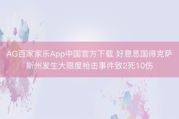 AG百家家乐App中国官方下载 好意思国得克萨斯州发生大限度枪击事件致2死10伤