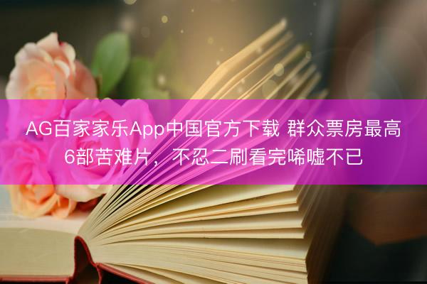 AG百家家乐App中国官方下载 群众票房最高6部苦难片，不忍二刷看完唏嘘不已
