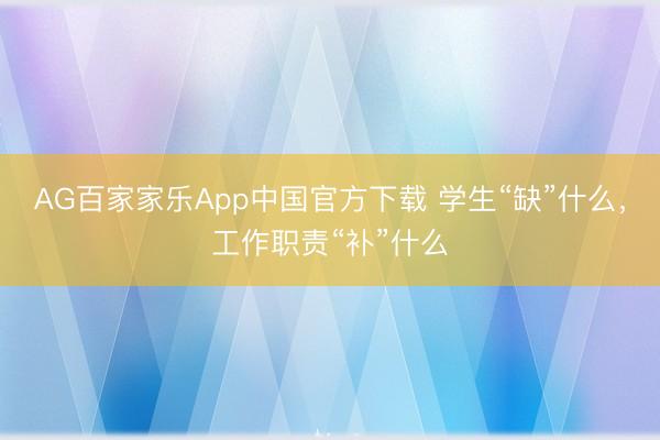 AG百家家乐App中国官方下载 学生“缺”什么,工作职责“补”什么