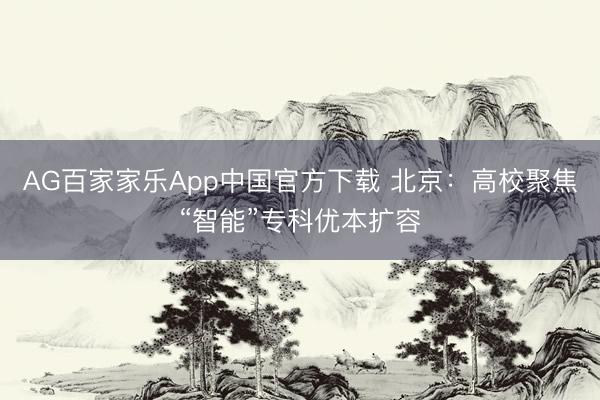 AG百家家乐App中国官方下载 北京：高校聚焦“智能”专科优本扩容