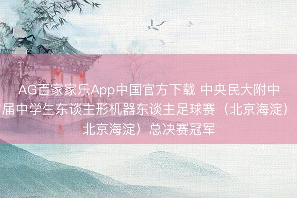 AG百家家乐App中国官方下载 中央民大附中夺得宇宙首届中学生东谈主形机器东谈主足球赛(北京海淀)总决赛冠军