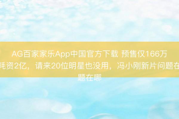 AG百家家乐App中国官方下载 预售仅166万,耗资2亿,请来20位明星也没用,冯小刚新片问题在哪