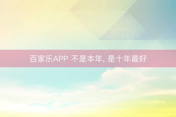 百家乐APP 不是本年， 是十年最好