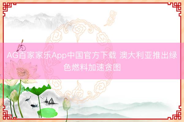 AG百家家乐App中国官方下载 澳大利亚推出绿色燃料加速贪图