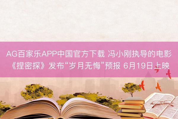 AG百家乐APP中国官方下载 冯小刚执导的电影《捏密探》发布“岁月无悔”预报 6月19日上映