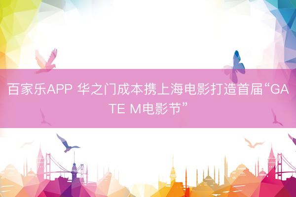 百家乐APP 华之门成本携上海电影打造首届“GATE M电影节”
